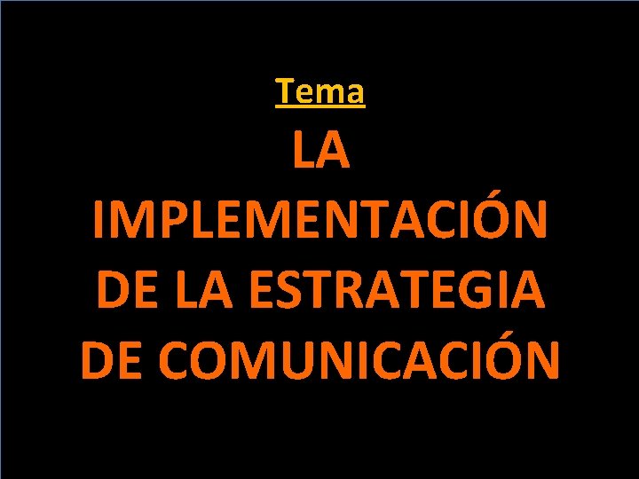 Tema LA IMPLEMENTACIÓN DE LA ESTRATEGIA DE COMUNICACIÓN 