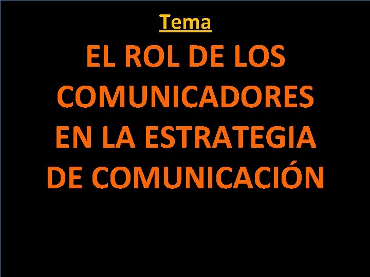 Tema EL ROL DE LOS COMUNICADORES EN LA ESTRATEGIA DE COMUNICACIÓN 