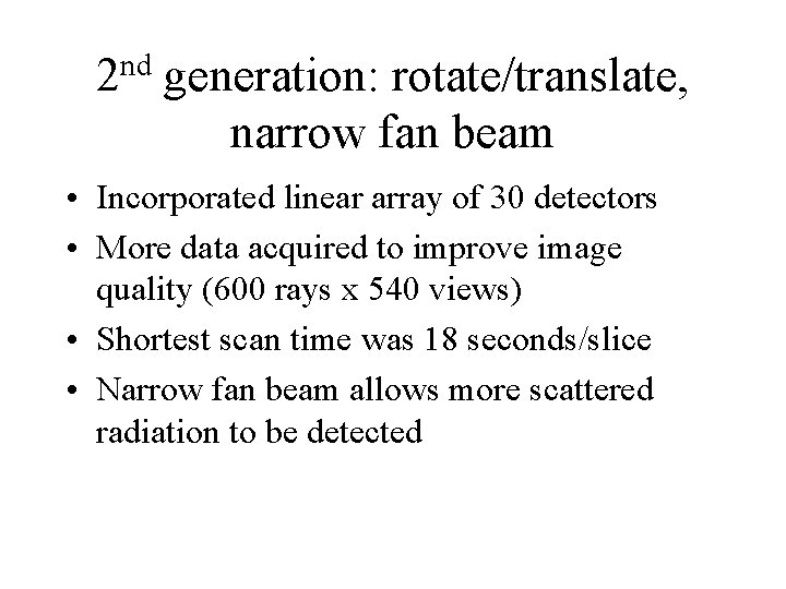 2 nd generation: rotate/translate, narrow fan beam • Incorporated linear array of 30 detectors 2 nd generation: rotate/translate, narrow fan beam • Incorporated linear array of 30 detectors