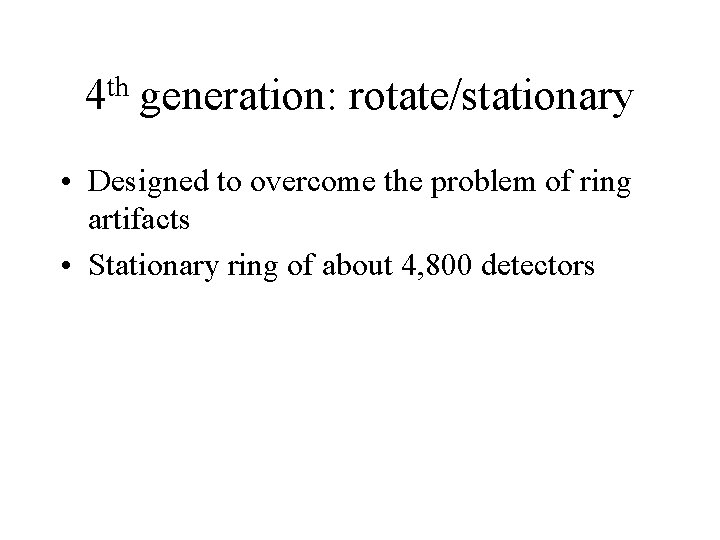 th 4 generation: rotate/stationary • Designed to overcome the problem of ring artifacts • th 4 generation: rotate/stationary • Designed to overcome the problem of ring artifacts •