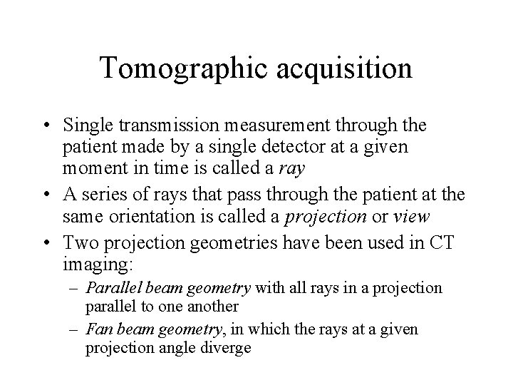Tomographic acquisition • Single transmission measurement through the patient made by a single detector Tomographic acquisition • Single transmission measurement through the patient made by a single detector
