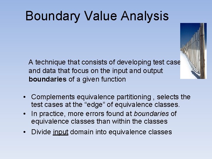 Boundary Value Analysis A technique that consists of developing test cases and data that