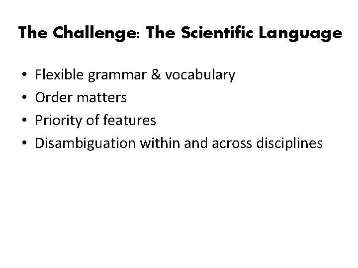 The Challenge: The Scientific Language • • Flexible grammar & vocabulary Order matters Priority