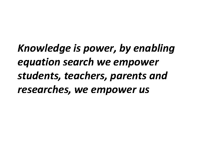 Knowledge is power, by enabling equation search we empower students, teachers, parents and researches,