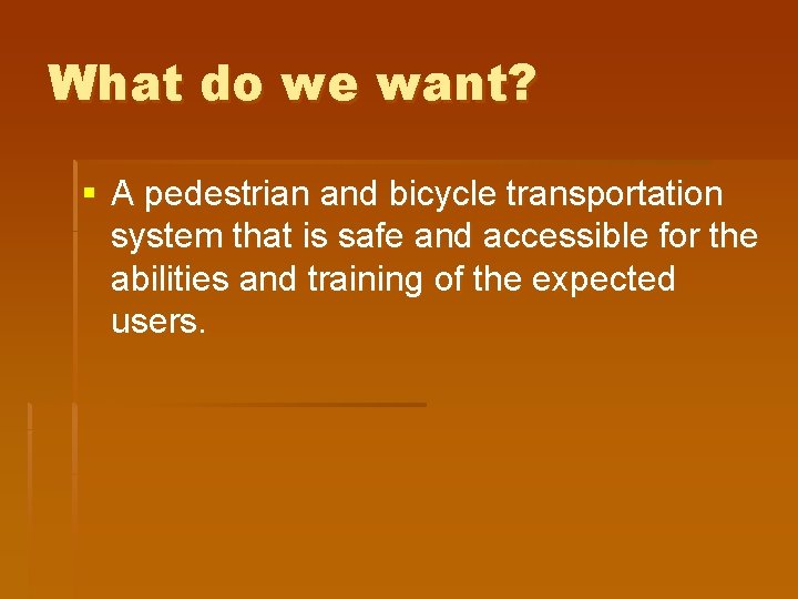 What do we want? § A pedestrian and bicycle transportation system that is safe