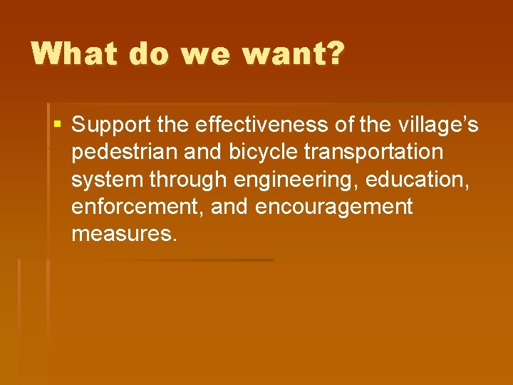 What do we want? § Support the effectiveness of the village’s pedestrian and bicycle