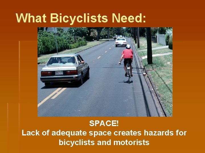 What Bicyclists Need: SPACE! Lack of adequate space creates hazards for bicyclists and motorists