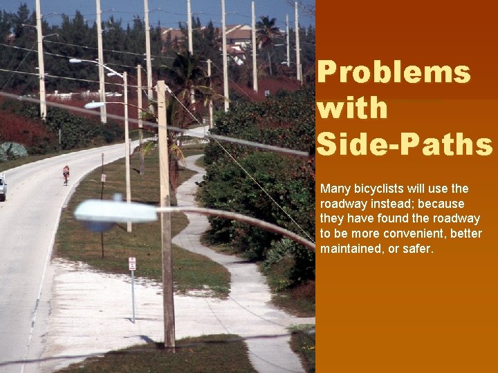 Problems with Side-Paths Many bicyclists will use the roadway instead; because they have found