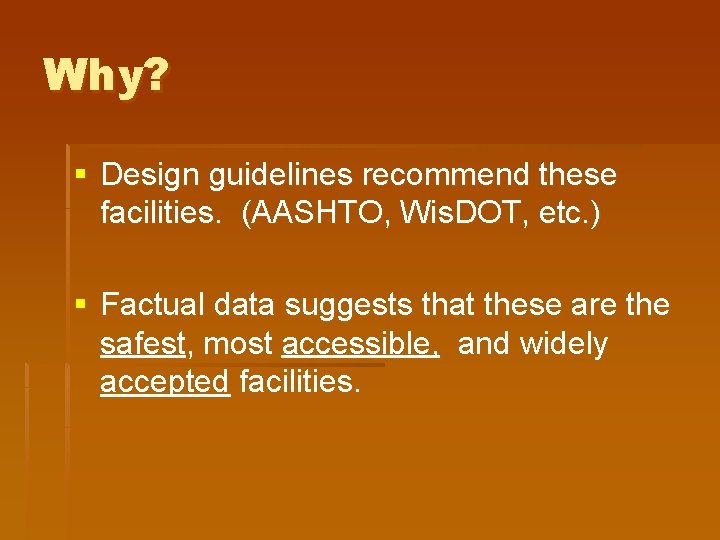 Why? § Design guidelines recommend these facilities. (AASHTO, Wis. DOT, etc. ) § Factual