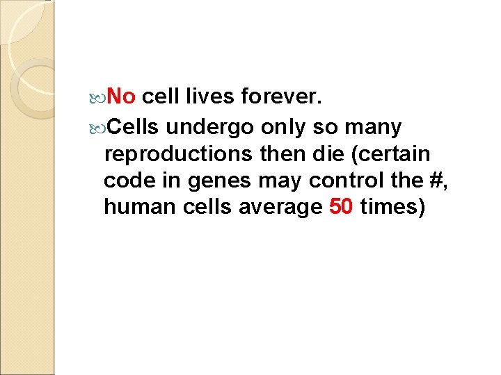  No cell lives forever. Cells undergo only so many reproductions then die (certain