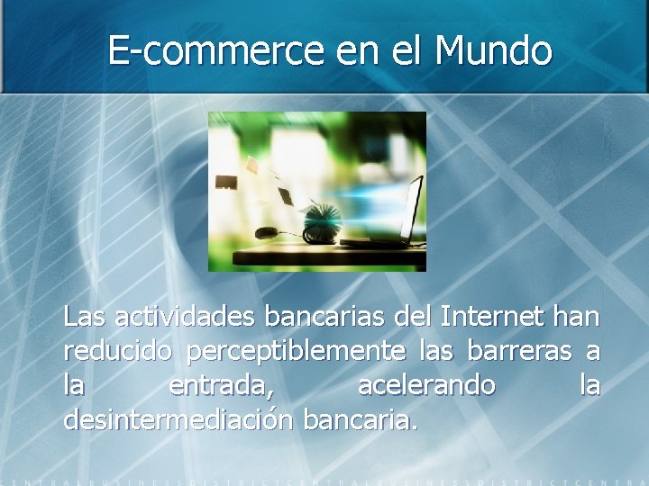 E-commerce en el Mundo Las actividades bancarias del Internet han reducido perceptiblemente las barreras