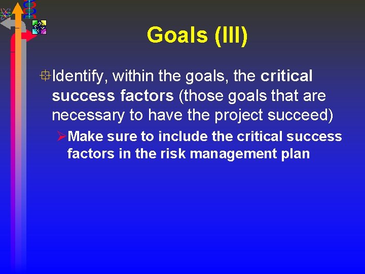 Goals (III) °Identify, within the goals, the critical success factors (those goals that are