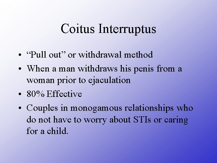Coitus Interruptus • “Pull out” or withdrawal method • When a man withdraws his
