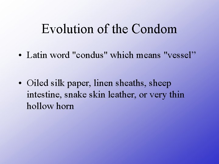 Evolution of the Condom • Latin word "condus" which means "vessel” • Oiled silk