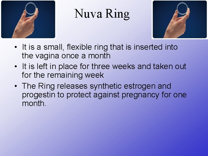 Nuva Ring • It is a small, flexible ring that is inserted into the