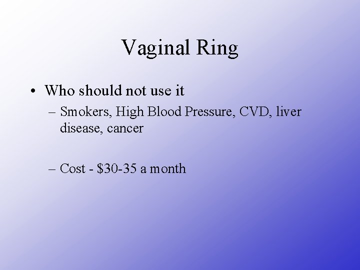 Vaginal Ring • Who should not use it – Smokers, High Blood Pressure, CVD,