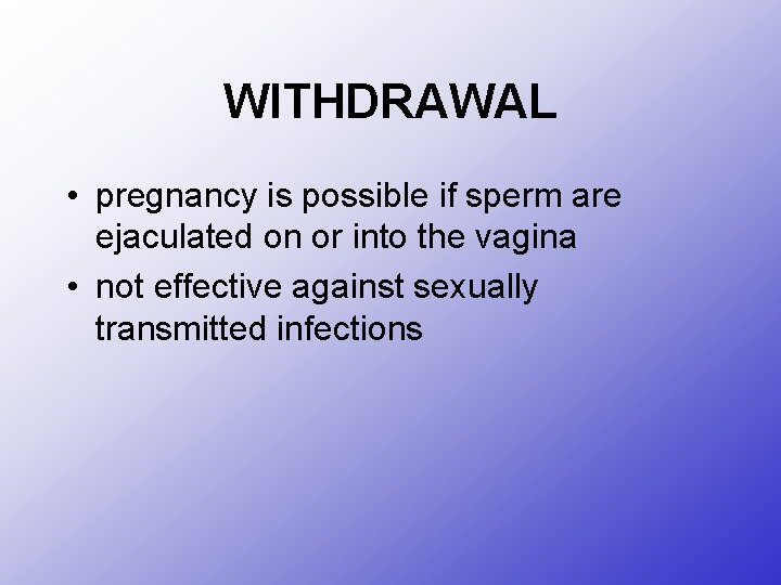 WITHDRAWAL • pregnancy is possible if sperm are ejaculated on or into the vagina