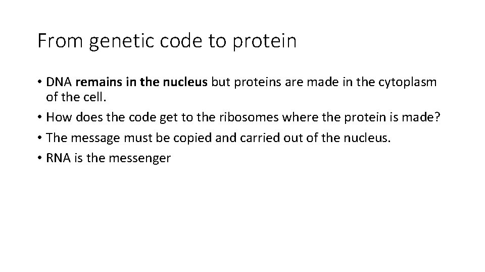 From genetic code to protein • DNA remains in the nucleus but proteins are