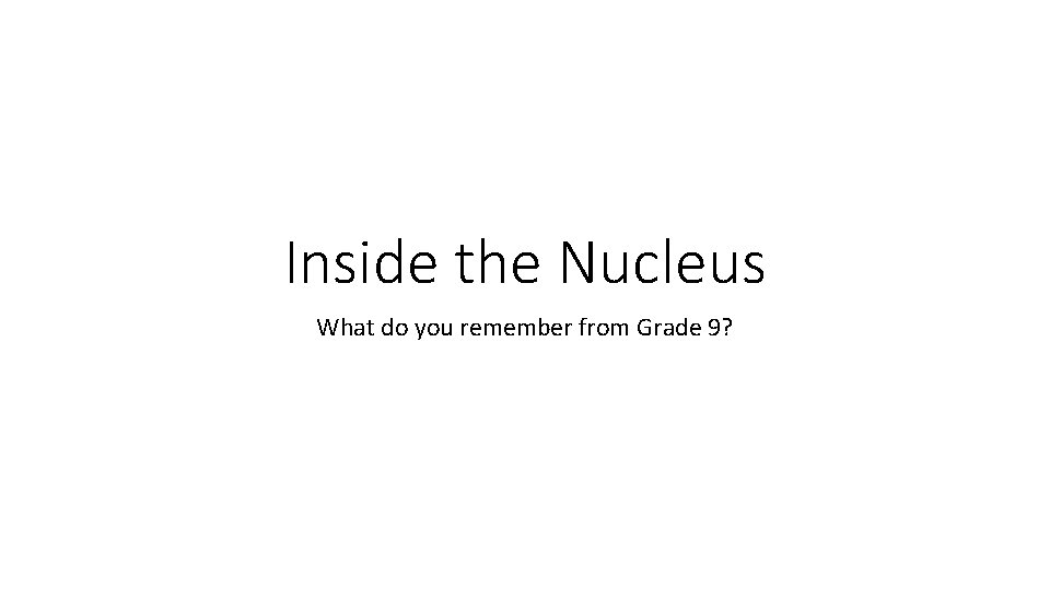 Inside the Nucleus What do you remember from Grade 9? 