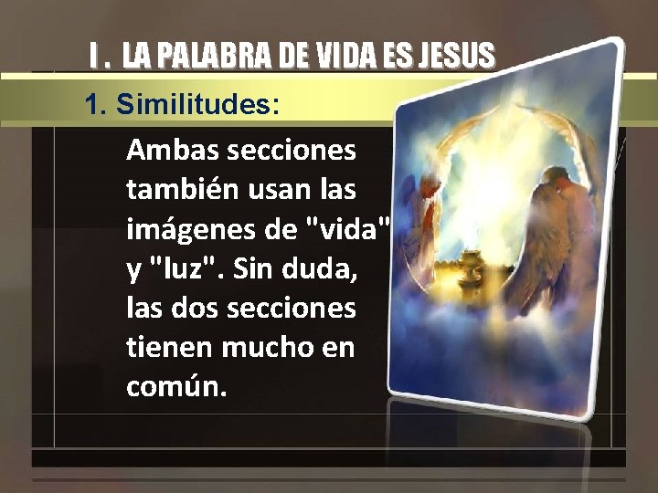 I. LA PALABRA DE VIDA ES JESUS 1. Similitudes: Ambas secciones también usan las