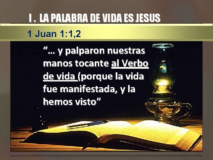 I. LA PALABRA DE VIDA ES JESUS 1 Juan 1: 1, 2 “… y