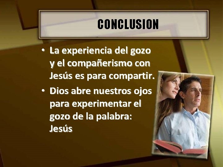 CONCLUSION • La experiencia del gozo y el compañerismo con Jesús es para compartir.