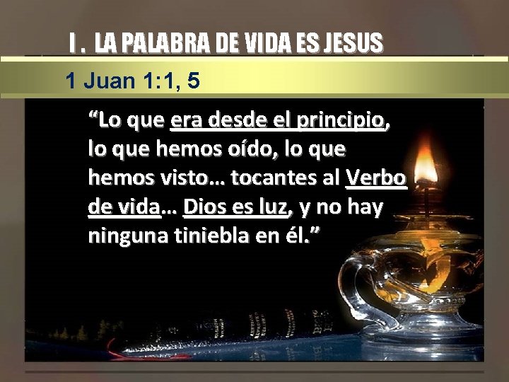 I. LA PALABRA DE VIDA ES JESUS 1 Juan 1: 1, 5 “Lo que