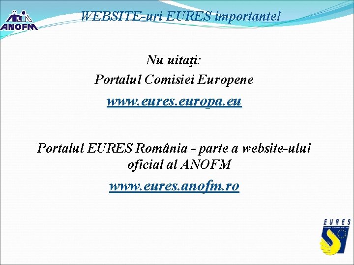 WEBSITE-uri EURES importante! Nu uitaţi: Portalul Comisiei Europene www. eures. europa. eu Portalul EURES WEBSITE-uri EURES importante! Nu uitaţi: Portalul Comisiei Europene www. eures. europa. eu Portalul EURES