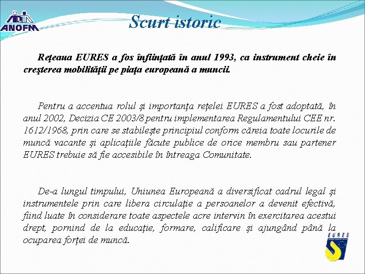 Scurt istoric Reţeaua EURES a fos înfiinţată în anul 1993, ca instrument cheie în Scurt istoric Reţeaua EURES a fos înfiinţată în anul 1993, ca instrument cheie în