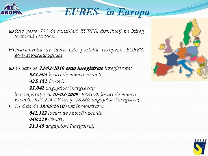 EURES –în Europa Sunt peste 750 de consilieri EURES, distribuiţi pe întreg teritoriul UE/SEE. EURES –în Europa Sunt peste 750 de consilieri EURES, distribuiţi pe întreg teritoriul UE/SEE.