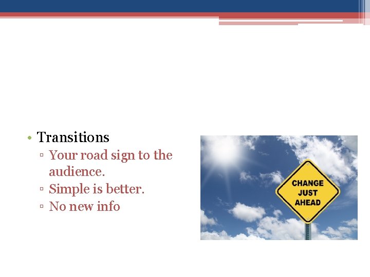  • Transitions ▫ Your road sign to the audience. ▫ Simple is better.