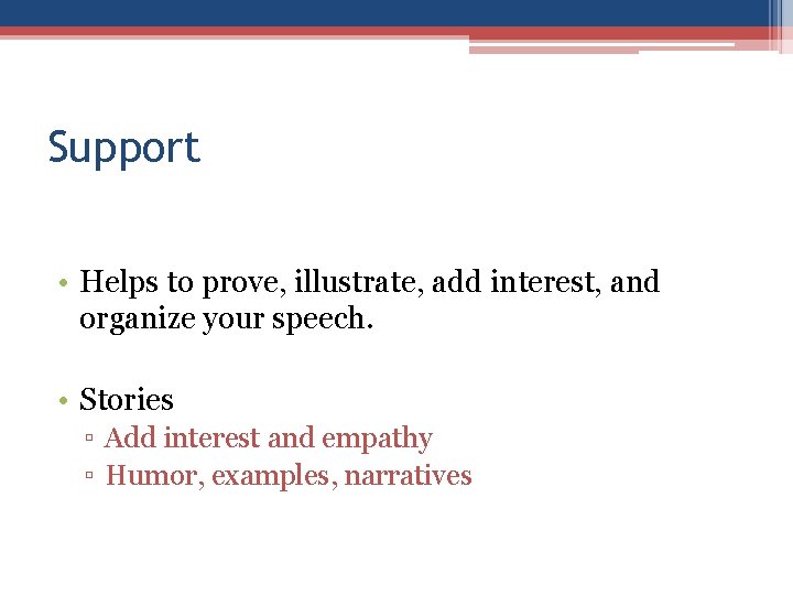 Support • Helps to prove, illustrate, add interest, and organize your speech. • Stories