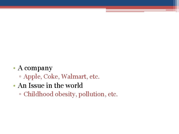  • A company ▫ Apple, Coke, Walmart, etc. • An Issue in the