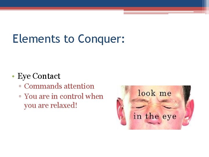 Elements to Conquer: • Eye Contact ▫ Commands attention ▫ You are in control