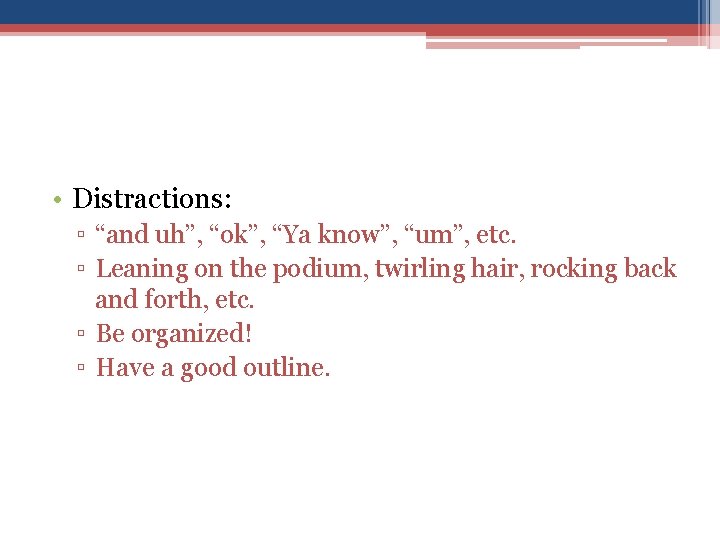  • Distractions: ▫ “and uh”, “ok”, “Ya know”, “um”, etc. ▫ Leaning on