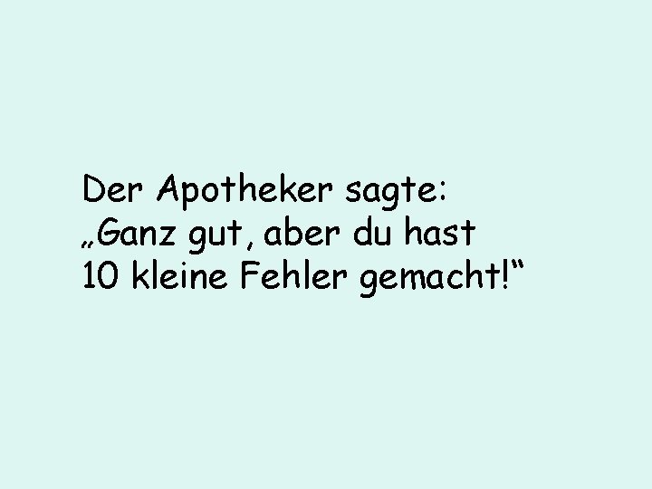 Der Apotheker sagte: „Ganz gut, aber du hast 10 kleine Fehler gemacht!“ 