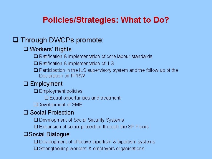 Policies/Strategies: What to Do? q Through DWCPs promote: q Workers’ Rights q Ratification &