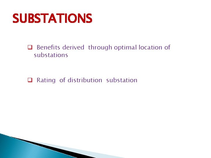 SUBSTATIONS q Benefits derived through optimal location of substations q Rating of distribution substation