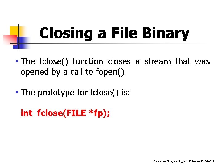 Closing a File Binary § The fclose() function closes a stream that was opened Closing a File Binary § The fclose() function closes a stream that was opened