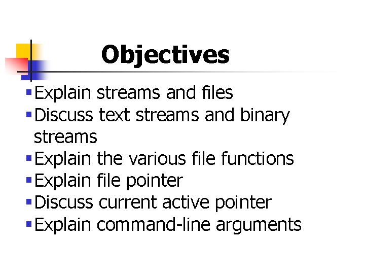 Objectives §Explain streams and files §Discuss text streams and binary streams §Explain the various Objectives §Explain streams and files §Discuss text streams and binary streams §Explain the various