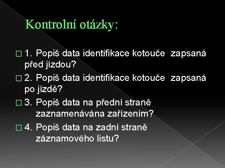 Kontrolní otázky: � 1. Popiš data identifikace kotouče zapsaná před jízdou? � 2. Popiš