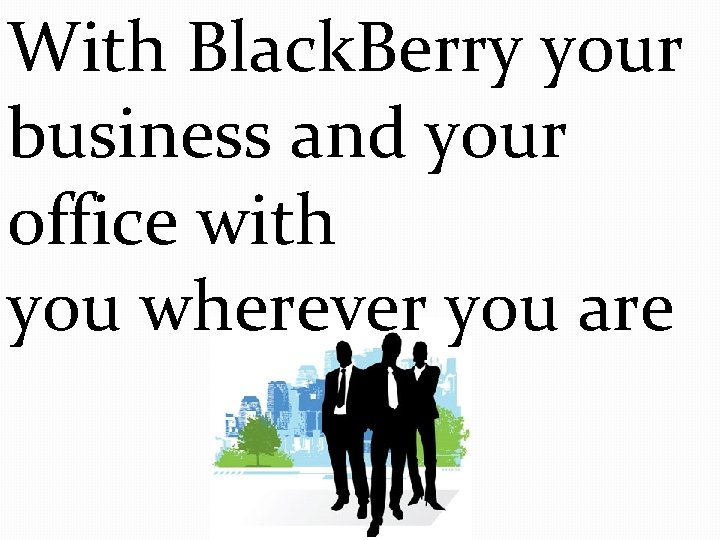 With Black. Berry your business and your office with you wherever you are 