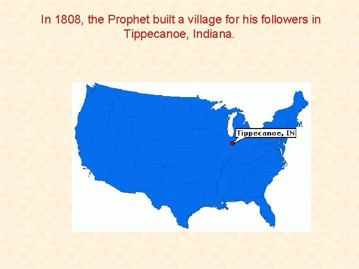 In 1808, the Prophet built a village for his followers in Tippecanoe, Indiana. 