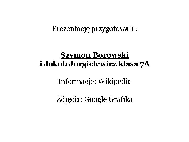 Prezentację przygotowali : Szymon Borowski i Jakub Jurgielewicz klasa 7 A Informacje: Wikipedia Zdjęcia: