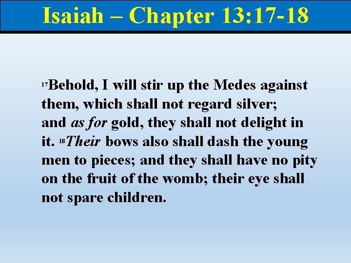 Isaiah – Chapter 13: 17 -18 Behold, I will stir up the Medes against