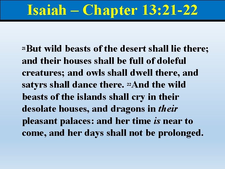 Isaiah – Chapter 13: 21 -22 But wild beasts of the desert shall lie