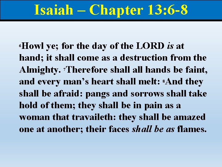 Isaiah – Chapter 13: 6 -8 Howl ye; for the day of the LORD