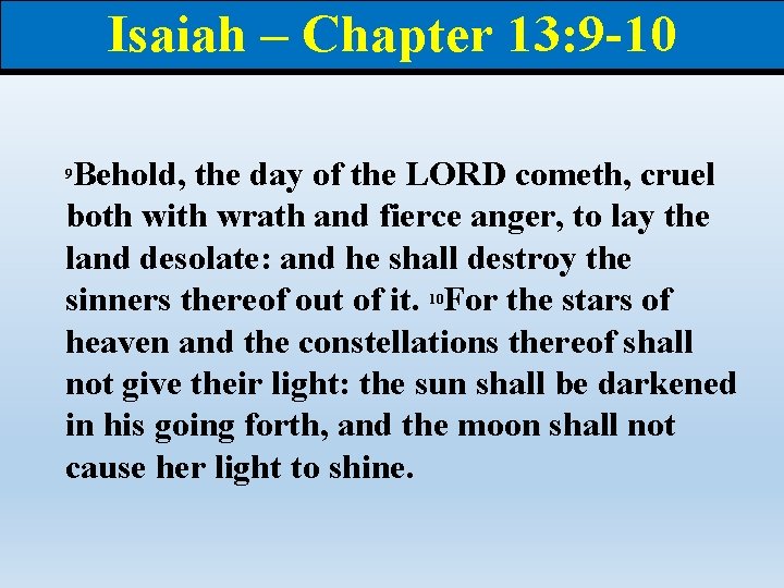 Isaiah – Chapter 13: 9 -10 Behold, the day of the LORD cometh, cruel