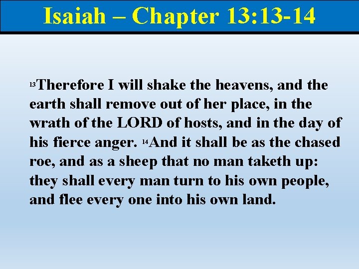 Isaiah – Chapter 13: 13 -14 Therefore I will shake the heavens, and the