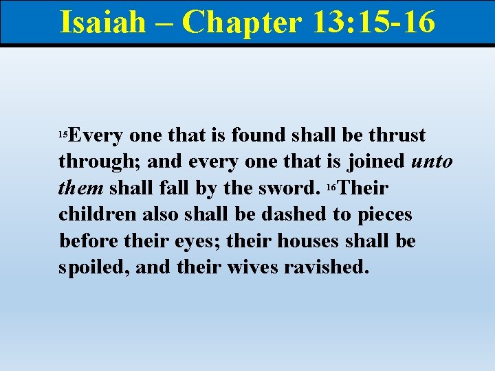 Isaiah – Chapter 13: 15 -16 Every one that is found shall be thrust